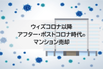 ウィズコロナ以降アフター・ポストコロナ時代のマンション売却