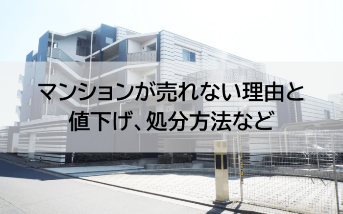 マンションが売れない理由と値下げ、処分方法など