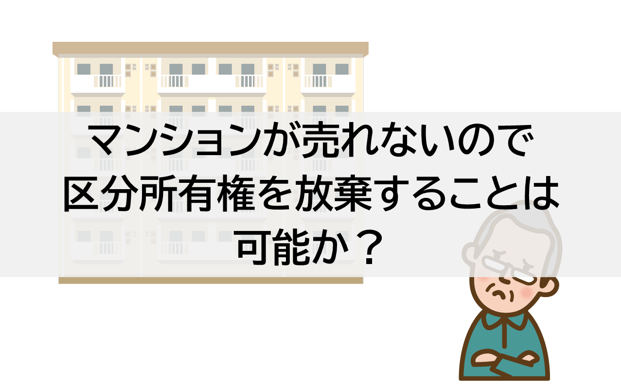 マンションが売れないので区分所有権を放棄することは可能か？