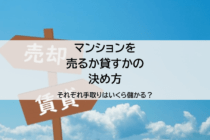 マンションを売るか貸すかの決め方、それぞれ手取りはいくら儲かる？