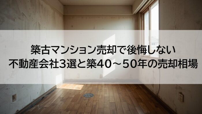 築古マンション売却で後悔しない不動産会社3選と築40～50年の売却相場