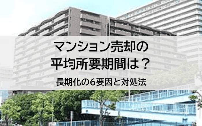 マンション売却の平均所要期間は？長期化の6要因と対処法